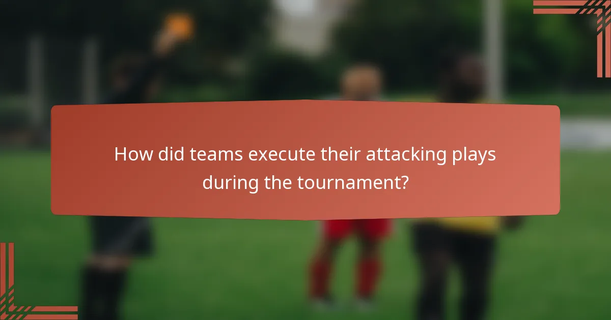 How did teams execute their attacking plays during the tournament?
