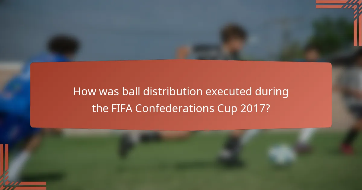 How was ball distribution executed during the FIFA Confederations Cup 2017?