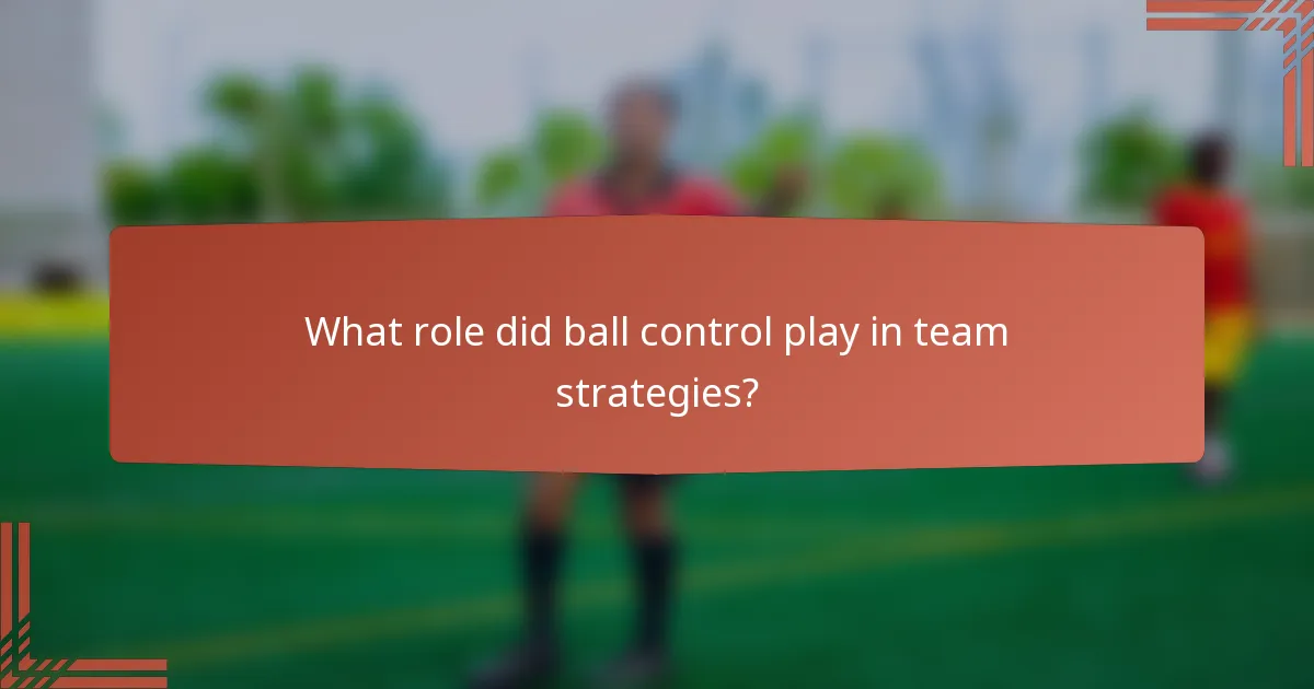What role did ball control play in team strategies?