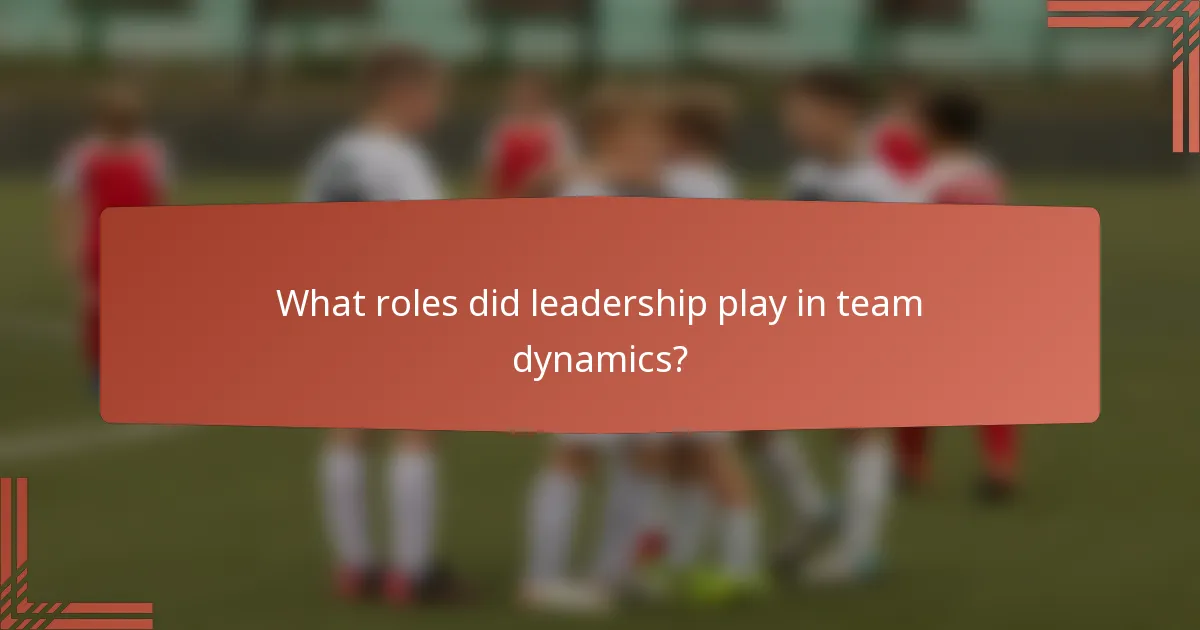 What roles did leadership play in team dynamics?