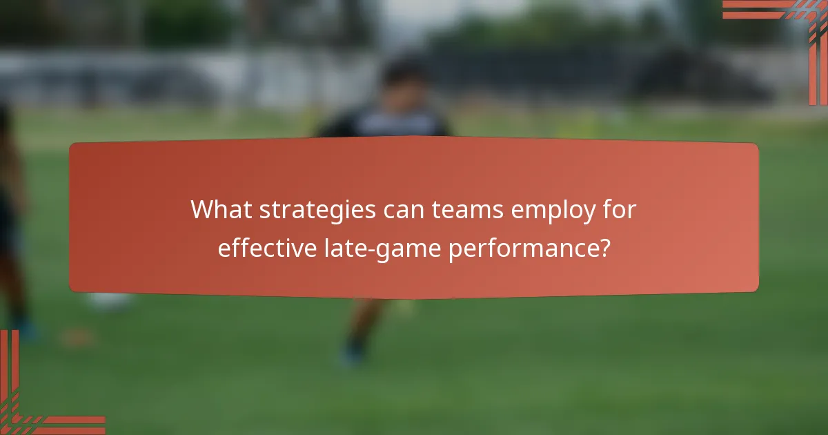 What strategies can teams employ for effective late-game performance?