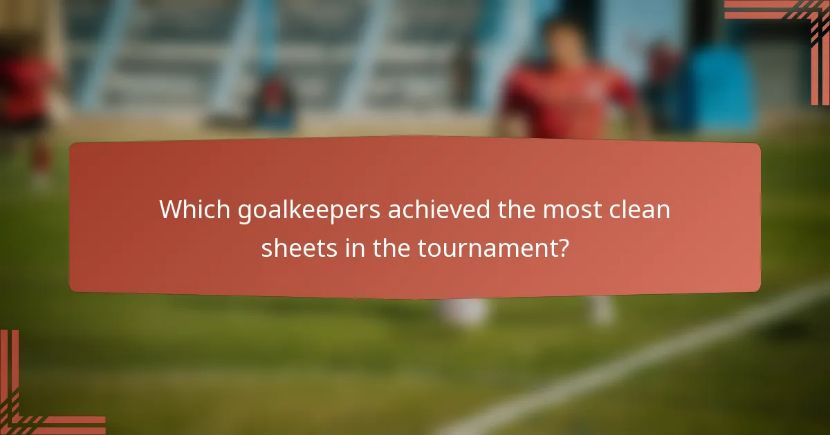 Which goalkeepers achieved the most clean sheets in the tournament?