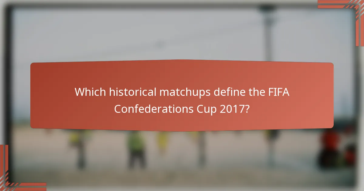 Which historical matchups define the FIFA Confederations Cup 2017?