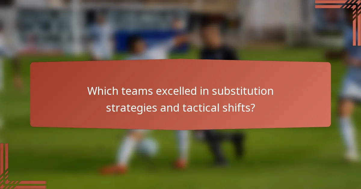 Which teams excelled in substitution strategies and tactical shifts?